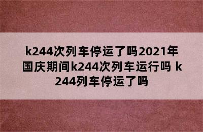 k244次列车停运了吗2021年国庆期间k244次列车运行吗 k244列车停运了吗